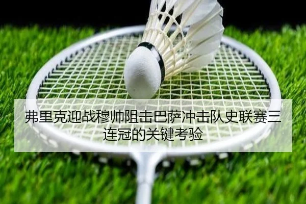 弗里克迎战穆帅阻击巴萨冲击队史联赛三连冠的关键考验