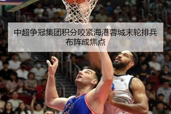 中超争冠集团积分咬紧海港蓉城末轮排兵布阵成焦点